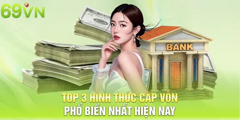 Top 3 hình thức cấp vốn phổ biến nhất hiện nay